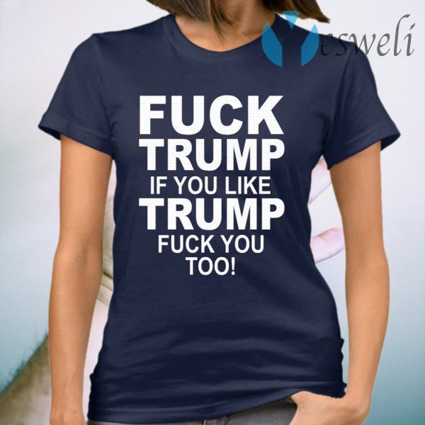 Fuck Trump If You Like Trump Fuck You Too T-Shirt