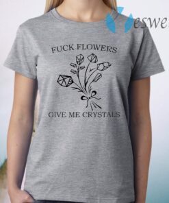 Fuck flowers give me crystals T-Shirt