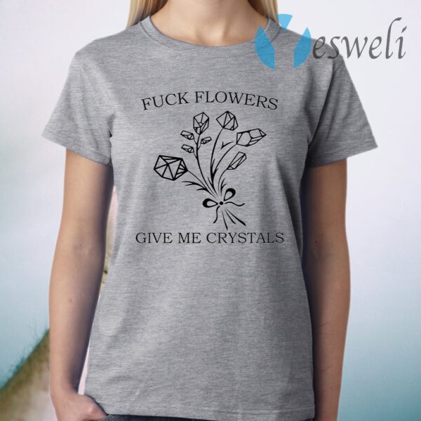 Fuck flowers give me crystals T-Shirt