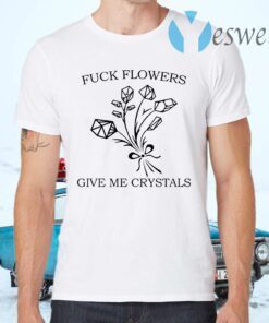 Fuck flowers give me crystals T-Shirts