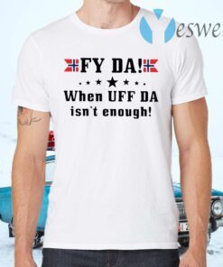 Fy Da When UFF Da Isn’t Enough T-Shirts