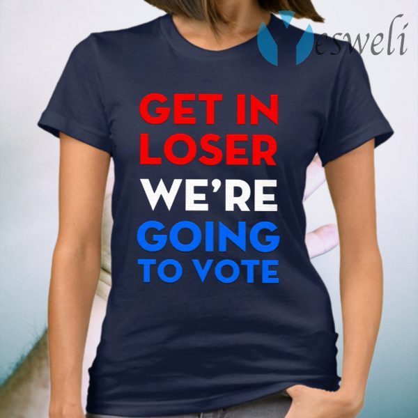 Get In Loser We’re Going To Vote T-Shirt