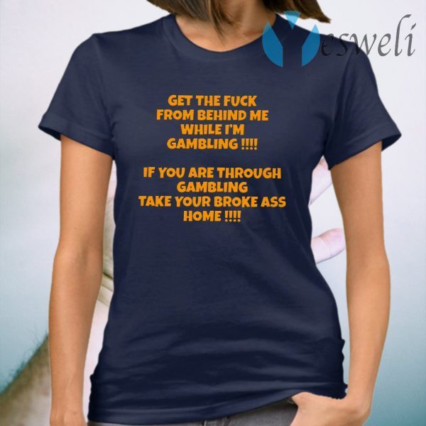 Get The Fuck From Behind Me While I’m Gambling T-Shirt