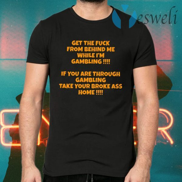 Get The Fuck From Behind Me While I’m Gambling T-Shirts