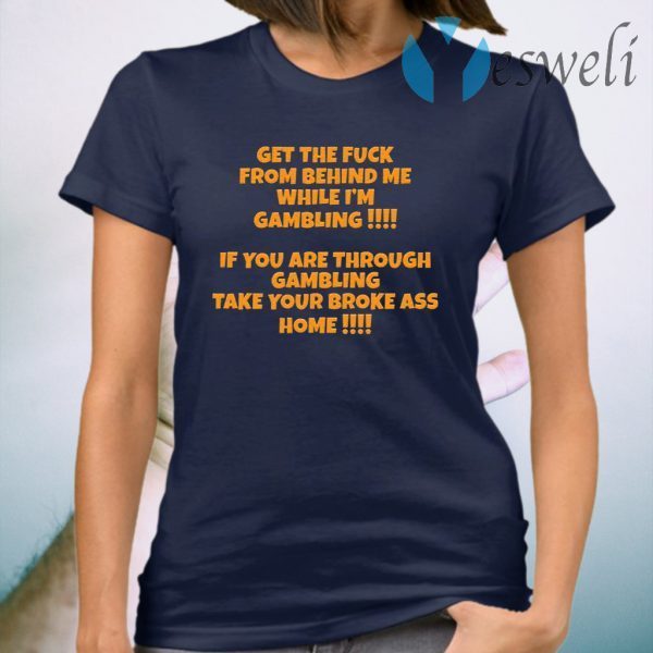 Get the fuck from behind me while I’m gambling T-Shirt