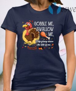 Gobble Me Swallow Me Drip Gravy Down The Side Of Me Funny Turkey T-Shirt