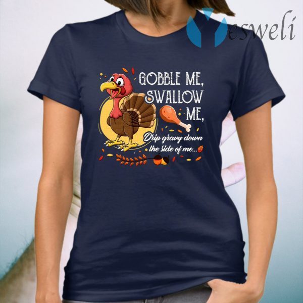 Gobble Me Swallow Me Drip Gravy Down The Side Of Me Funny Turkey T-Shirt