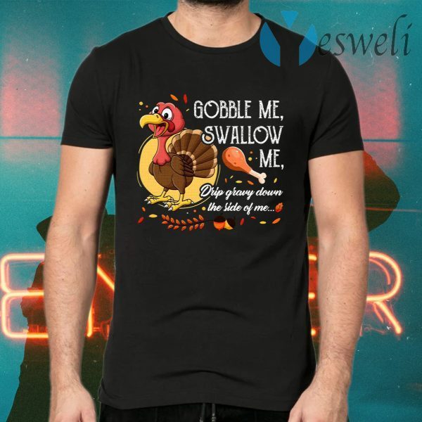 Gobble Me Swallow Me Drip Gravy Down The Side Of Me Funny Turkey T-Shirts