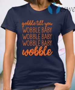 Gobble till you wobble baby wobble T-Shirt