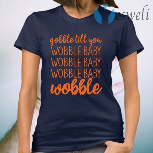 Gobble till you wobble baby wobble T-Shirt