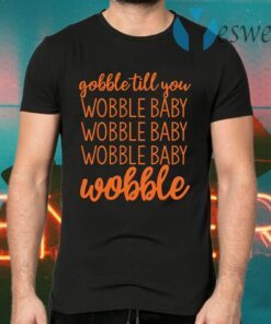 Gobble till you wobble baby wobble T-Shirts