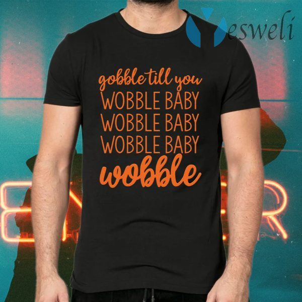 Gobble till you wobble baby wobble T-Shirts