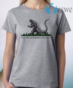 Godzilla I’ll Tread Wherever I Want T-Shirt