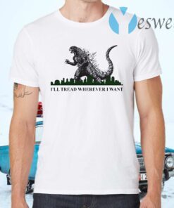 Godzilla I’ll Tread Wherever I Want T-Shirts