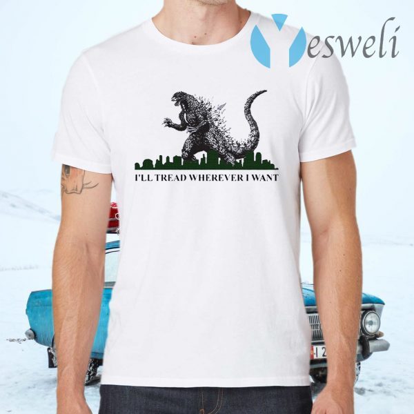 Godzilla I’ll Tread Wherever I Want T-Shirts