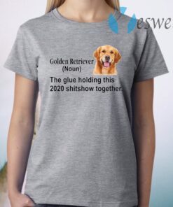 Golden Retriever the glue holding this 2020 shitshow together T-Shirt