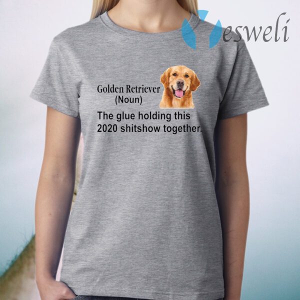 Golden Retriever the glue holding this 2020 shitshow together T-Shirt