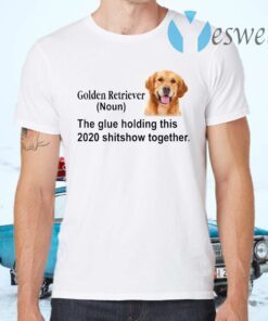 Golden Retriever the glue holding this 2020 shitshow together T-Shirts