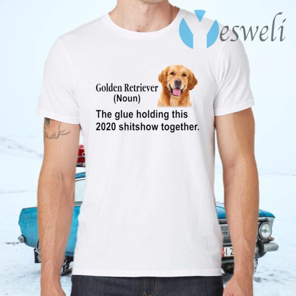 Golden Retriever the glue holding this 2020 shitshow together T-Shirts