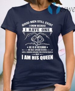 Good Men Still Exist I Know Because I Have One He Is A Veteran He Has Anger Issues T-Shirt