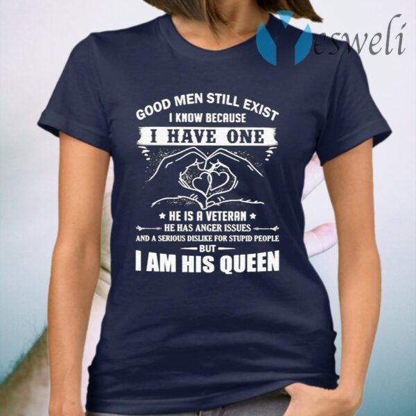 Good Men Still Exist I Know Because I Have One He Is A Veteran He Has Anger Issues T-Shirt