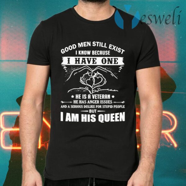 Good Men Still Exist I Know Because I Have One He Is A Veteran He Has Anger Issues T-Shirts