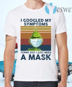 Grinch Face Mask I Googled My Symptoms Turns Out I Just Need A Mask Vintage T-Shirts