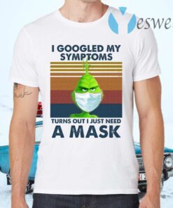 Grinch I Googled My Symptoms Turns Out I Just Need A Mask T-Shirts