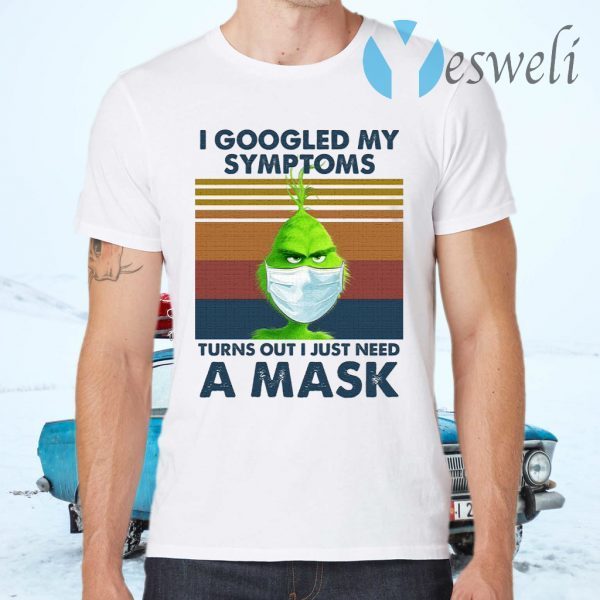 Grinch I Googled My Symptoms Turns Out I Just Need A Mask T-Shirts