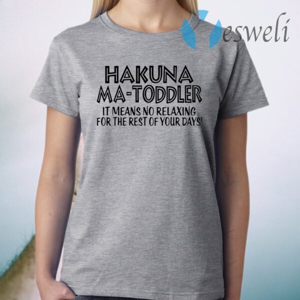 Hakuna Ma Toddler it means no relaxing for the rest of your days T-Shirt