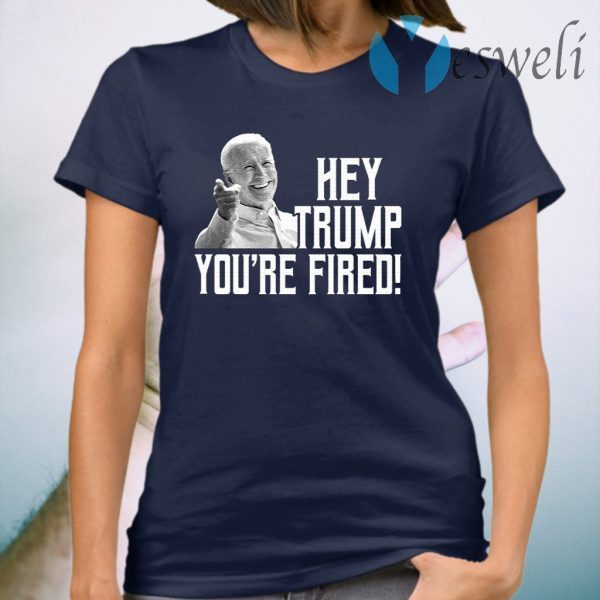 Hey Trump You Are Fired T-Shirt