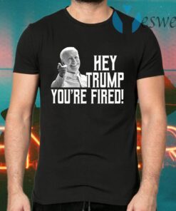 Hey Trump You Are Fired T-Shirts