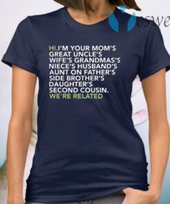 Hi I am your moms great uncles wifes grandmas we are related T-Shirt