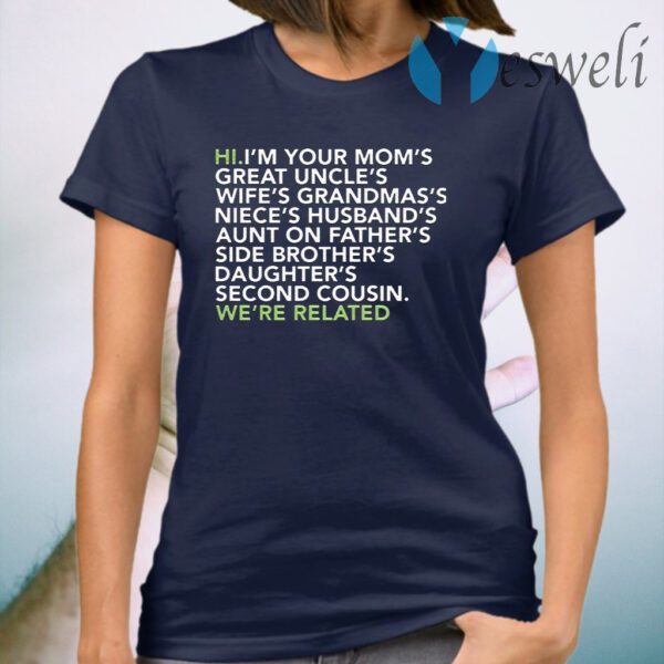 Hi I am your moms great uncles wifes grandmas we are related T-Shirt