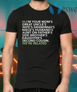 Hi I am your moms great uncles wifes grandmas we are related T-Shirts