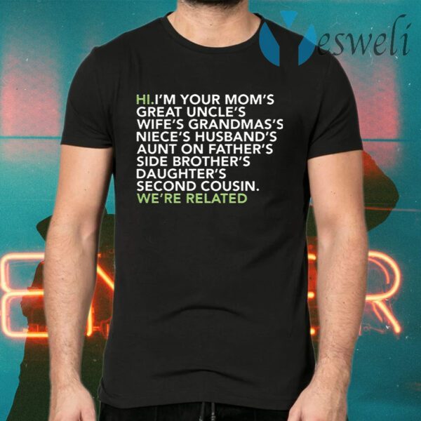 Hi I am your moms great uncles wifes grandmas we are related T-Shirts