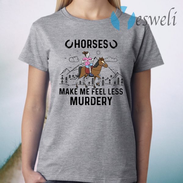 Horses make Me feel less Murdery T-Shirt