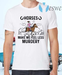 Horses make Me feel less Murdery T-Shirts