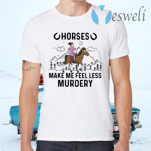 Horses make Me feel less Murdery T-Shirts