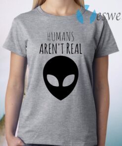 Humans Aren’t Real T-Shirt