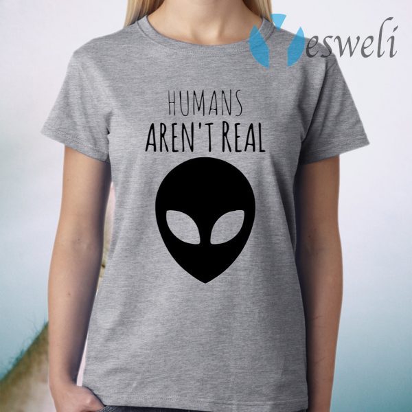 Humans Aren’t Real T-Shirt