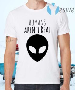 Humans Aren’t Real T-Shirts