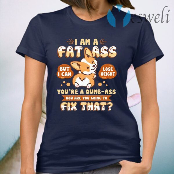 I Am A Fat Ass You’re A Dumb Ass T-Shirt