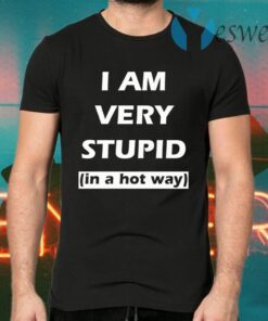 I Am Very Stupid (In A Hot Way) T-Shirts