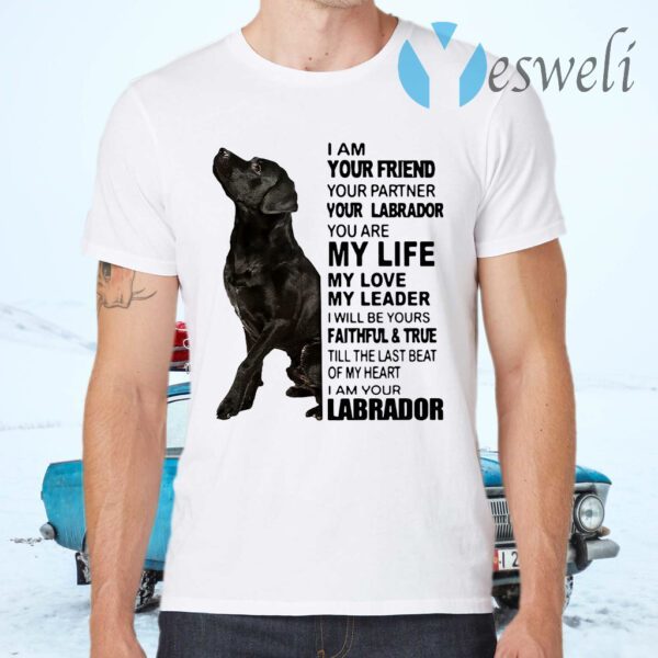 I Am Your Friend Your Partner Your Labrador You Are My Life My Love My Leader T-Shirts