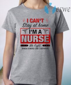 I Can’t Stay At Home I’m A Nurse We Fight When Other Can’t Anymore Ladies T-Shirt