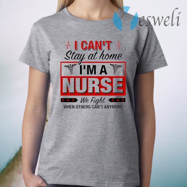 I Can’t Stay At Home I’m A Nurse We Fight When Other Can’t Anymore Ladies T-Shirt