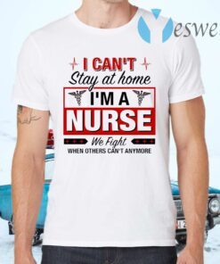 I Can’t Stay At Home I’m A Nurse We Fight When Other Can’t Anymore Ladies T-Shirts