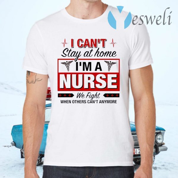 I Can’t Stay At Home I’m A Nurse We Fight When Other Can’t Anymore Ladies T-Shirts