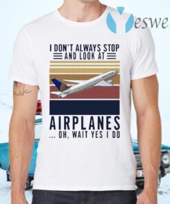 I Don t Always Stop And Look At Airplanes Oh Wait Yes I Do Vintage T-Shirts